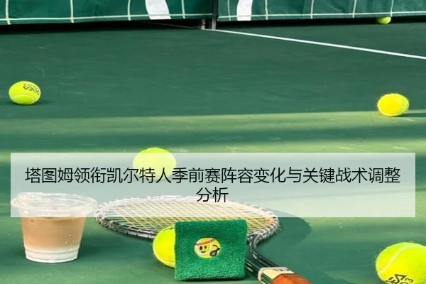 塔图姆领衔凯尔特人季前赛阵容变化与关键战术调整分析